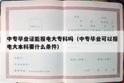 中专毕业证能报电大专科吗（中专毕业可以报电大本科要什么条件）