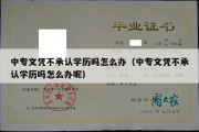 中专文凭不承认学历吗怎么办（中专文凭不承认学历吗怎么办呢）