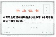 中专毕业证证书编码有多少位数字（中专毕业证证书编号是19位）