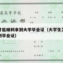 怎样才能顺利拿到大学毕业证（大学生怎样才能拿到毕业证）