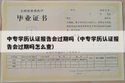 中专学历认证报告会过期吗（中专学历认证报告会过期吗怎么查）