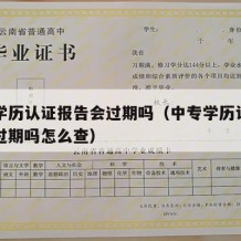 中专学历认证报告会过期吗（中专学历认证报告会过期吗怎么查）