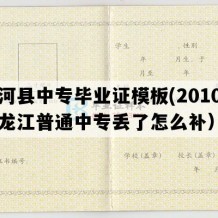 通河县中专毕业证模板(2010年黑龙江普通中专丢了怎么补）