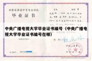 中央广播电视大学毕业证书编号（中央广播电视大学毕业证书编号在哪）