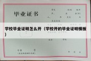 学校毕业证明怎么开（学校开的毕业证明模板）