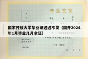 国家开放大学毕业证迟迟不发（国开2024年1月毕业几月拿证）