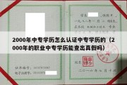 2000年中专学历怎么认证中专学历的（2000年的职业中专学历能查出真假吗）