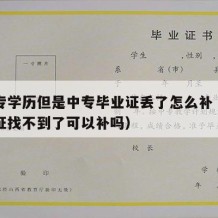 有中专学历但是中专毕业证丢了怎么补（中专毕业证找不到了可以补吗）