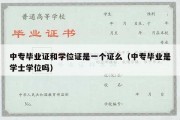 中专毕业证和学位证是一个证么（中专毕业是学士学位吗）