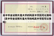 高中毕业证照片是大学的吗高中学历可以用吗（高中毕业证照片是大学的吗高中学历可以用吗）