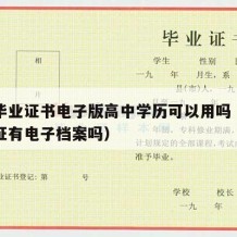 高中毕业证书电子版高中学历可以用吗（高中毕业证有电子档案吗）