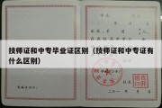 技师证和中专毕业证区别（技师证和中专证有什么区别）