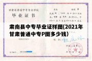 肃南县中专毕业证样图(2021年甘肃普通中专P图多少钱）