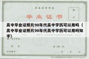 高中毕业证照片90年代高中学历可以用吗（高中毕业证照片90年代高中学历可以用吗知乎）