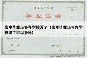 高中毕业证补办学校没了（高中毕业证补办学校没了可以补吗）