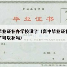 高中毕业证补办学校没了（高中毕业证补办学校没了可以补吗）