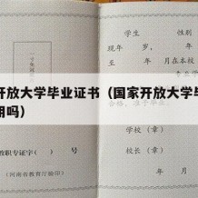 国家开放大学毕业证书（国家开放大学毕业证书有用吗）