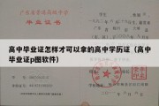 高中毕业证怎样才可以拿的高中学历证（高中毕业证p图软件）