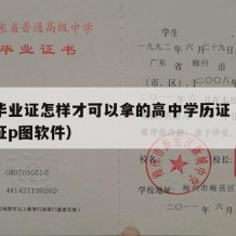 高中毕业证怎样才可以拿的高中学历证（高中毕业证p图软件）