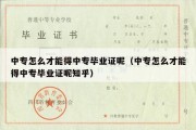 中专怎么才能得中专毕业证呢（中专怎么才能得中专毕业证呢知乎）