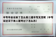 中专毕业证丢了怎么报二建中专文凭呢（中专证还没下来二建考过了怎么办）