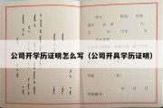 公司开学历证明怎么写（公司开具学历证明）