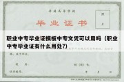 职业中专毕业证模板中专文凭可以用吗（职业中专毕业证有什么用处?）