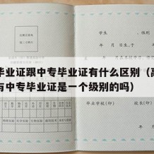 高中毕业证跟中专毕业证有什么区别（高中毕业证与中专毕业证是一个级别的吗）