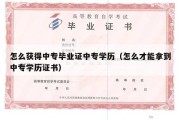 怎么获得中专毕业证中专学历（怎么才能拿到中专学历证书）