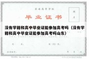 没有学籍和高中毕业证能参加高考吗（没有学籍和高中毕业证能参加高考吗山东）