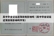 高中毕业证延迟发放有影响吗（高中毕业证延迟发放有影响吗学生）