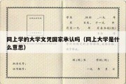 网上学的大学文凭国家承认吗（网上大学是什么意思）