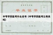 中专学历能考什么证书（中专学历能考公务员吗）