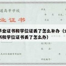 大学毕业证书和学位证丢了怎么补办（大学毕业证书和学位证书丢了怎么办）