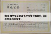 98年的中专毕业证书中专文凭有用吗（98年毕业的中专生）