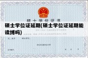 硕士学位证延期(硕士学位证延期能读博吗)