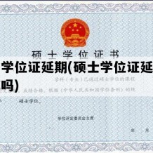 硕士学位证延期(硕士学位证延期能读博吗)