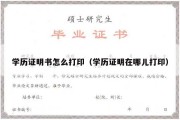 学历证明书怎么打印（学历证明在哪儿打印）