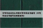 中专毕业证怎么考取中专学历证书编号（中专毕业证书编号在哪里查询）