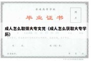 成人怎么取得大专文凭（成人怎么获取大专学历）