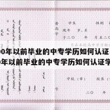 2000年以前毕业的中专学历如何认证（2000年以前毕业的中专学历如何认证学籍）