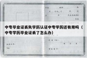 中专毕业证丢失学历认证中专学历还有用吗（中专学历毕业证丢了怎么办）