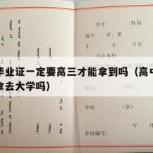 高中毕业证一定要高三才能拿到吗（高中毕业证要拿去大学吗）