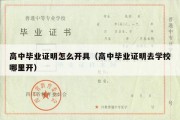 高中毕业证明怎么开具（高中毕业证明去学校哪里开）