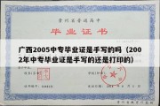 广西2005中专毕业证是手写的吗（2002年中专毕业证是手写的还是打印的）