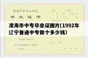 凌海市中专毕业证图片(1992年辽宁普通中专做个多少钱）