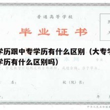 大专学历跟中专学历有什么区别（大专学历跟中专学历有什么区别吗）