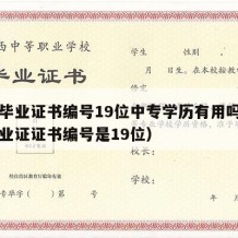 中专毕业证书编号19位中专学历有用吗（中专毕业证证书编号是19位）