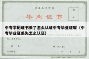 中专学历证书丢了怎么认证中专毕业证呢（中专毕业证丢失怎么认证）