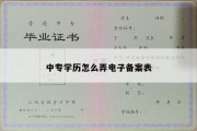 中专学历怎么弄电子备案表